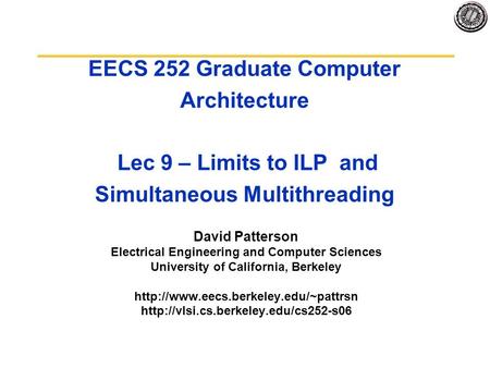 EECS 252 Graduate Computer Architecture Lec 9 – Limits to ILP and Simultaneous Multithreading David Patterson Electrical Engineering and Computer Sciences.