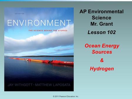 © 2011 Pearson Education, Inc. AP Environmental Science Mr. Grant Lesson 102 Ocean Energy Sources & Hydrogen.