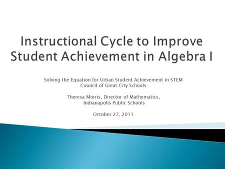 Solving the Equation for Urban Student Achievement in STEM Council of Great City Schools Theresa Morris, Director of Mathematics, Indianapolis Public Schools.