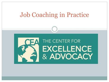 Job Coaching in Practice. Learning Objectives At the completion of this session participants will be able to: Define the steps, activities and supports.