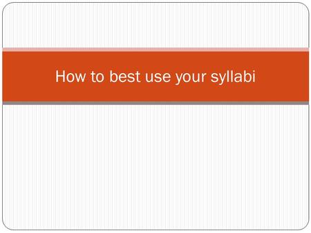 How to best use your syllabi. What is a syllabus? Contract between you and your instructor Organized layout of the entire term Key reference point throughout.