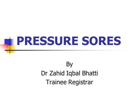 PRESSURE SORES By Dr Zahid Iqbal Bhatti Trainee Registrar.