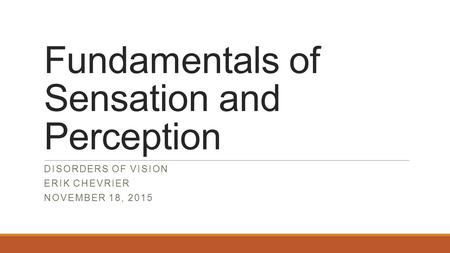 Fundamentals of Sensation and Perception DISORDERS OF VISION ERIK CHEVRIER NOVEMBER 18, 2015.