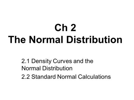 Ch 2 The Normal Distribution 2.1 Density Curves and the Normal Distribution 2.2 Standard Normal Calculations.