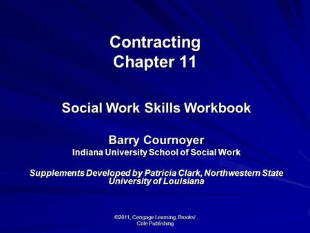 ©2011, Cengage Learning, Brooks/ Cole Publishing Contracting Chapter 11 Social Work Skills Workbook Barry Cournoyer Indiana University School of Social.