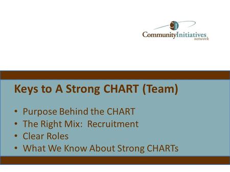 Keys to A Strong CHART (Team) Purpose Behind the CHART The Right Mix: Recruitment Clear Roles What We Know About Strong CHARTs.