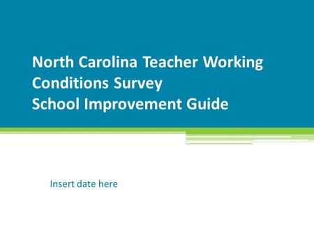 North Carolina Teacher Working Conditions Survey School Improvement Guide Insert date here.