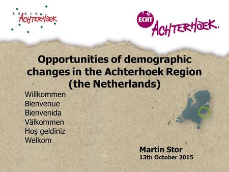 Opportunities of demographic changes in the Achterhoek Region (the Netherlands) Willkommen Bienvenue Bienvenida Välkommen Hoş geldiniz Welkom Martin Stor.