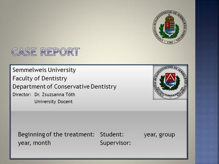 Semmelweis University Faculty of Dentistry Department of Conservative Dentistry Director: Dr. Zsuzsanna Tóth University Docent Beginning of the treatment: