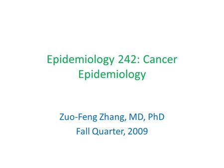 Epidemiology 242: Cancer Epidemiology Zuo-Feng Zhang, MD, PhD Fall Quarter, 2009.