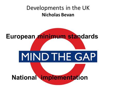 Developments in the UK Nicholas Bevan European minimum standards National implementation.