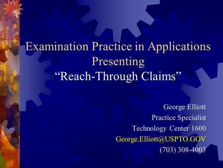 Examination Practice in Applications Presenting “Reach-Through Claims” George Elliott Practice Specialist Technology Center 1600