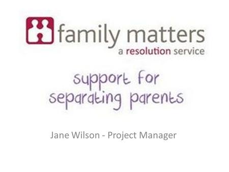 Jane Wilson - Project Manager. Legal Aid, Sentencing and Punishment of Offenders Act 2012 Removed Legal Aid for issues about children or finances following.