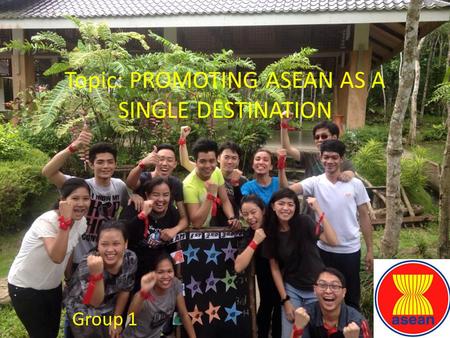 Topic: PROMOTING ASEAN AS A SINGLE DESTINATION Group 1.