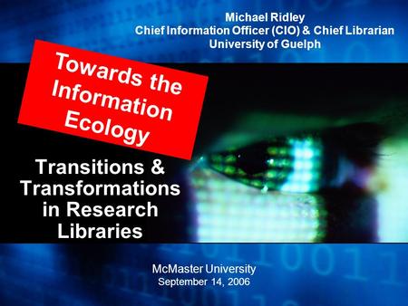 Transitions & Transformations in Research Libraries Towards the Information Ecology Michael Ridley Chief Information Officer (CIO) & Chief Librarian University.