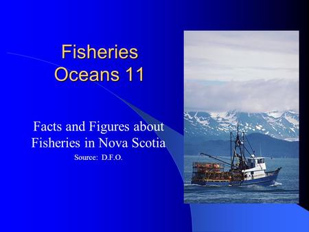 Fisheries Oceans 11 Facts and Figures about Fisheries in Nova Scotia Source: D.F.O.