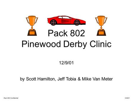 Pack 802 Confidential 12/9/01 Pack 802 Pinewood Derby Clinic 12/9/01 by Scott Hamilton, Jeff Tobia & Mike Van Meter.