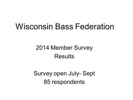 Wisconsin Bass Federation 2014 Member Survey Results Survey open July- Sept 85 respondents.