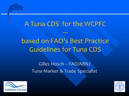 A Tuna CDS for the WCPFC --- based on FAO’s Best Practice Guidelines for Tuna CDS Gilles Hosch – FAO/ABNJ Tuna Market & Trade Specialist.