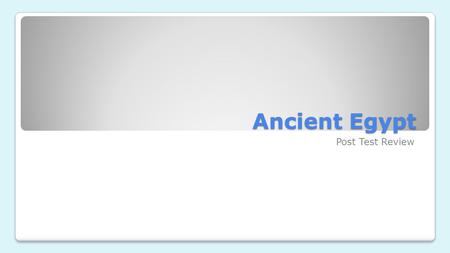 Ancient Egypt Post Test Review. Cause: ___________________________ Effect: Egypt was called “The Gift of the Nile”. Cause: ___________________________.