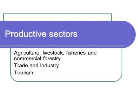 Productive sectors Agriculture, livestock, fisheries and commercial forestry Trade and Industry Tourism.