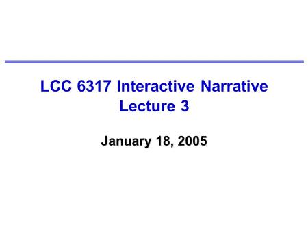 LCC 6317 Interactive Narrative Lecture 3 January 18, 2005.