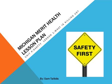 MICHIGAN MERIT HEALTH LESSON PLAN UNIT 4:SAEFTY LESSON 1:WHAT IS KILLING US? By: Sam Tallidis.