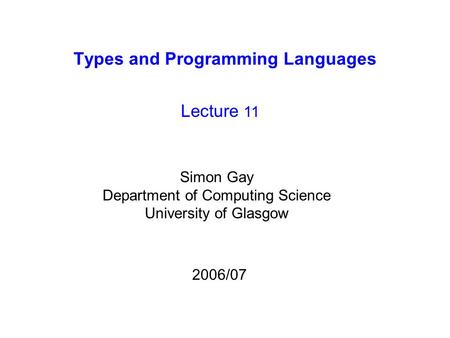 Types and Programming Languages Lecture 11 Simon Gay Department of Computing Science University of Glasgow 2006/07.