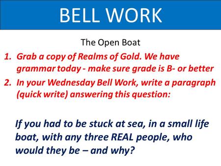 BELL WORK The Open Boat 1.Grab a copy of Realms of Gold. We have grammar today - make sure grade is B- or better 2.In your Wednesday Bell Work, write a.