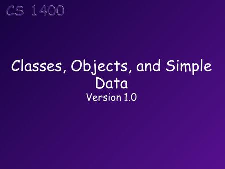 Classes, Objects, and Simple Data Version 1.0. Topics Simple data types Variables and constants Declarations Assignment Input and output Classes and objects.