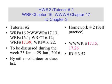 HW# 2 /Tutorial # 2 WRF Chapter 16; WWWR Chapter 17 ID Chapter 3 Tutorial #2 WRF#16.2;WWWR#17.13, WRF#16.1; WRF#16.12; WRF#17.39; WRF#16.22. To be discussed.