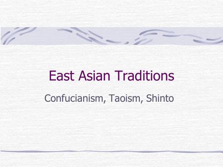 East Asian Traditions Confucianism, Taoism, Shinto.