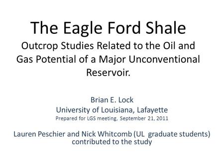 The Eagle Ford Shale Outcrop Studies Related to the Oil and Gas Potential of a Major Unconventional Reservoir. Brian E. Lock University of Louisiana, Lafayette.