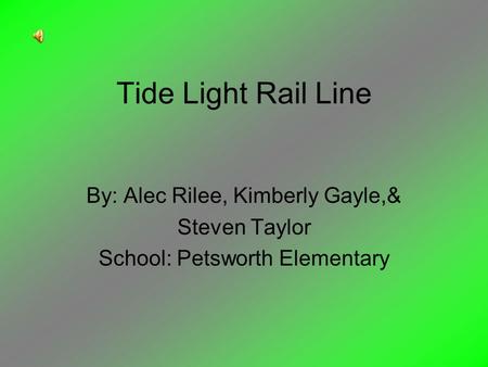 Tide Light Rail Line By: Alec Rilee, Kimberly Gayle,& Steven Taylor School: Petsworth Elementary.