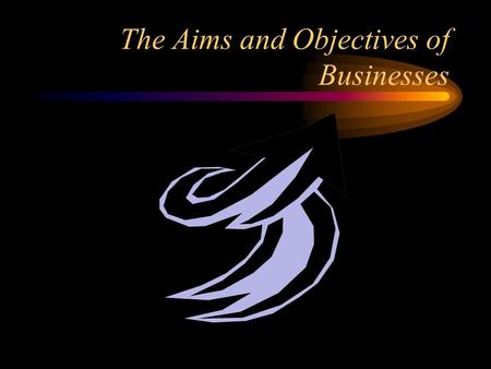 The Aims and Objectives of Businesses All Businesses can have…. Mission statements Aims & Objectives.