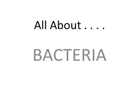 All About.... BACTERIA. Read the information on the following slides, then use it to create an outline on pages 7 and 8 in your student packet of facts.