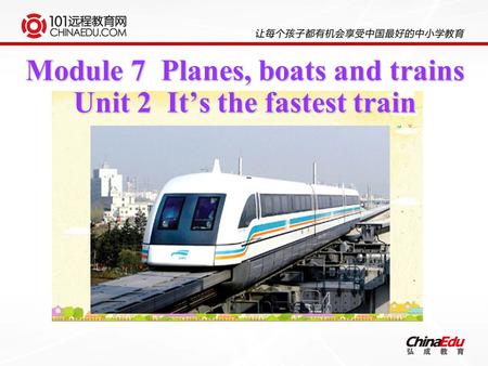 Module 7 Planes, boats and trains Unit 2 It’s the fastest train.