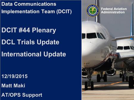 Federal Aviation Administration Data Communications Implementation Team (DCIT) Data Communications Implementation Team (DCIT) DCIT #44 Plenary DCL Trials.