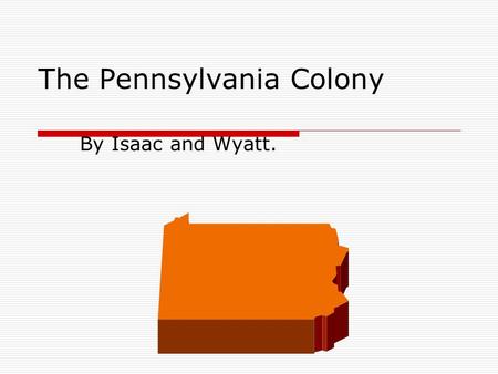 The Pennsylvania Colony By Isaac and Wyatt.. Introducing: The Pennsylvania Colony. Welcome to Pennsylvania! This state was founded in 1681 by William.