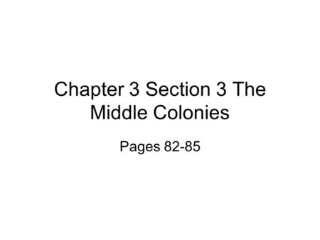 Chapter 3 Section 3 The Middle Colonies Pages 82-85.