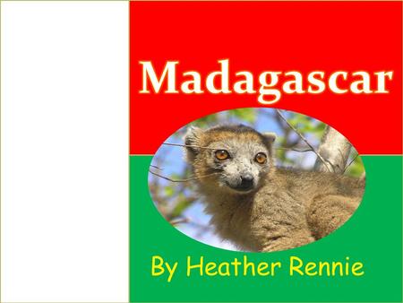 By Heather Rennie. About Madagascar Madagascar is the fourth largest island in the world. It is located off the southeast coast of Africa in the Indian.