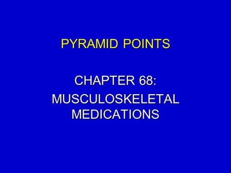 PYRAMID POINTS CHAPTER 68: MUSCULOSKELETAL MEDICATIONS.