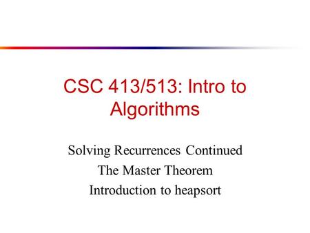 CSC 413/513: Intro to Algorithms Solving Recurrences Continued The Master Theorem Introduction to heapsort.