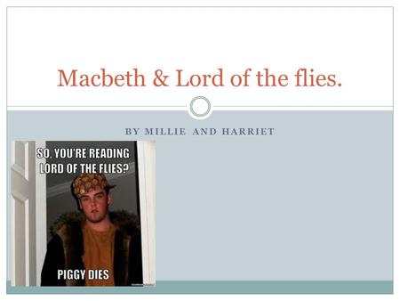 BY MILLIE AND HARRIET Macbeth & Lord of the flies.