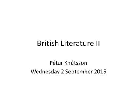 British Literature II Pétur Knútsson Wednesday 2 September 2015.