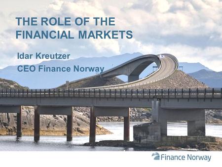 THE ROLE OF THE FINANCIAL MARKETS Idar Kreutzer CEO Finance Norway.