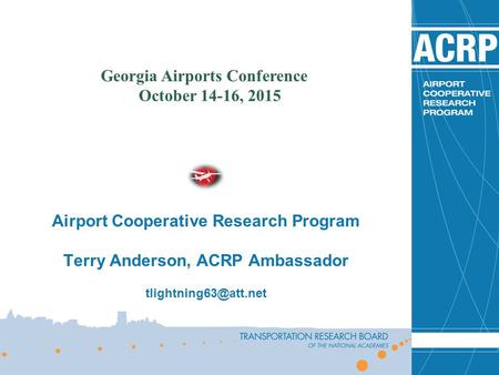 Airport Cooperative Research Program Terry Anderson, ACRP Ambassador Georgia Airports Conference October 14-16, 2015.