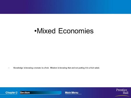 Chapter 2SectionMain Menu Knowledge is knowing a tomato is a fruit. Wisdom is knowing that and not putting it in a fruit salad. Mixed Economies.