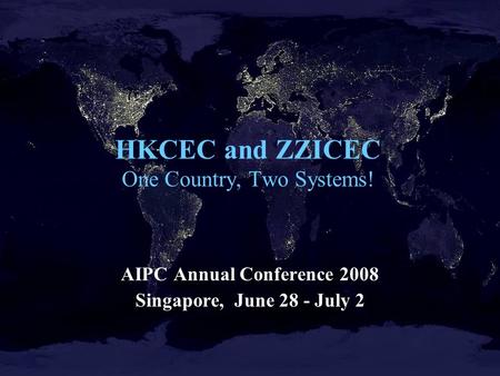 HKCEC and ZZICEC One Country, Two Systems! AIPC Annual Conference 2008 Singapore, June 28 - July 2.