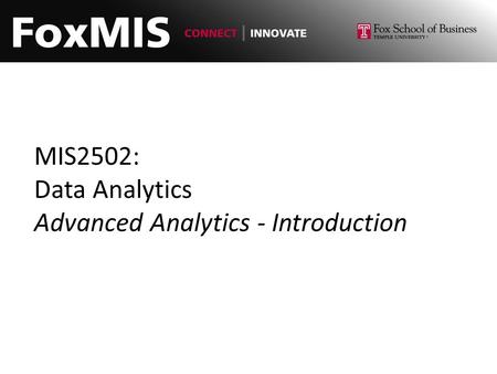 MIS2502: Data Analytics Advanced Analytics - Introduction.